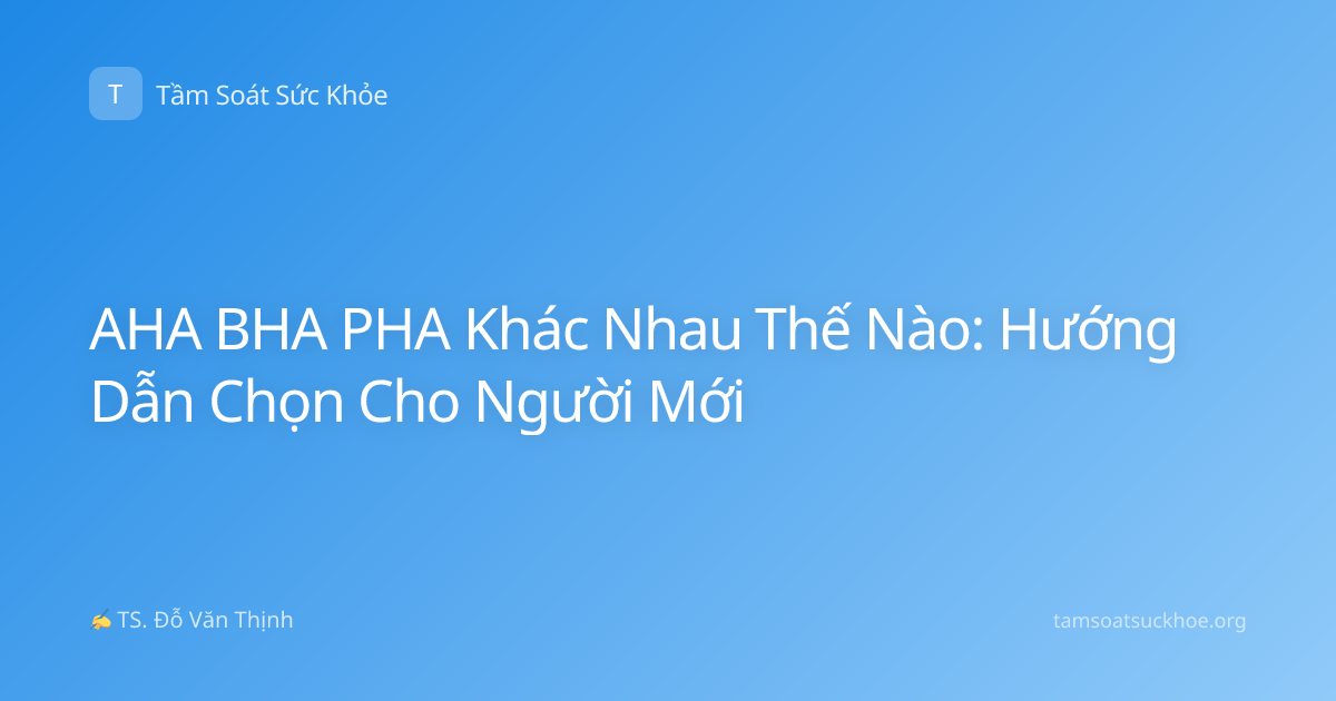 AHA BHA PHA Khác Nhau Thế Nào: Hướng Dẫn Chọn Cho Người Mới