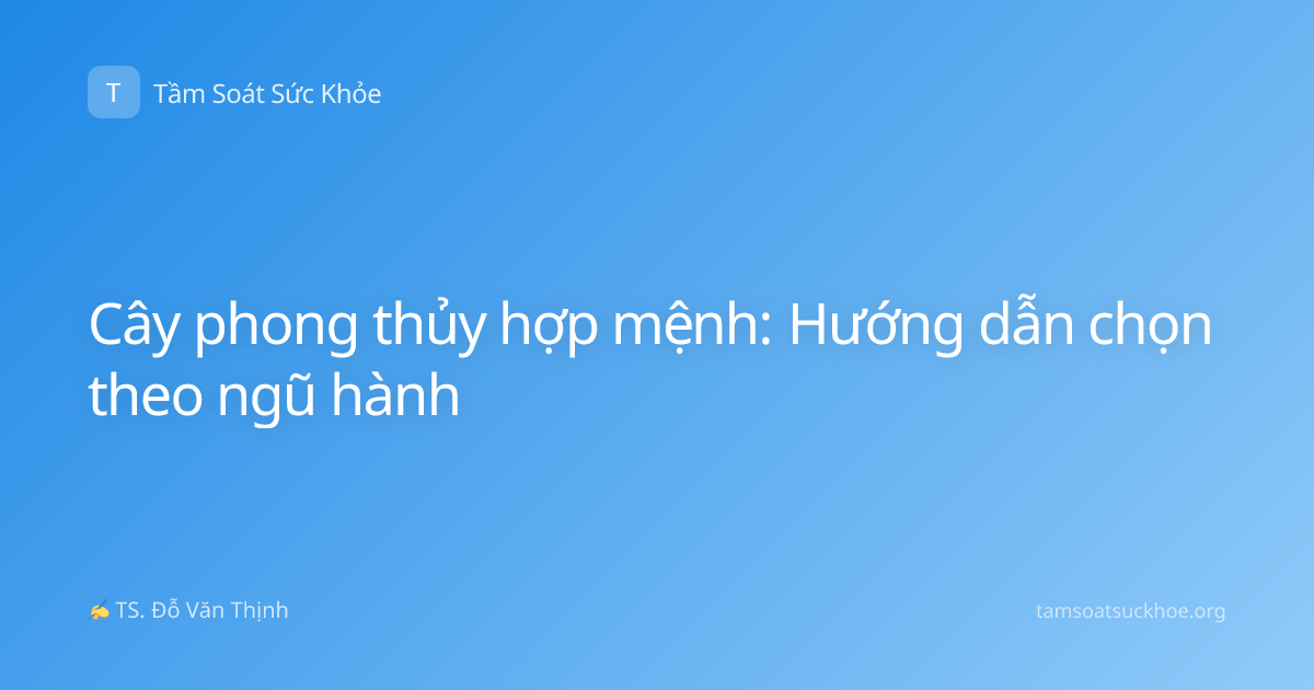 Cây phong thủy hợp mệnh: Hướng dẫn chọn theo ngũ hành