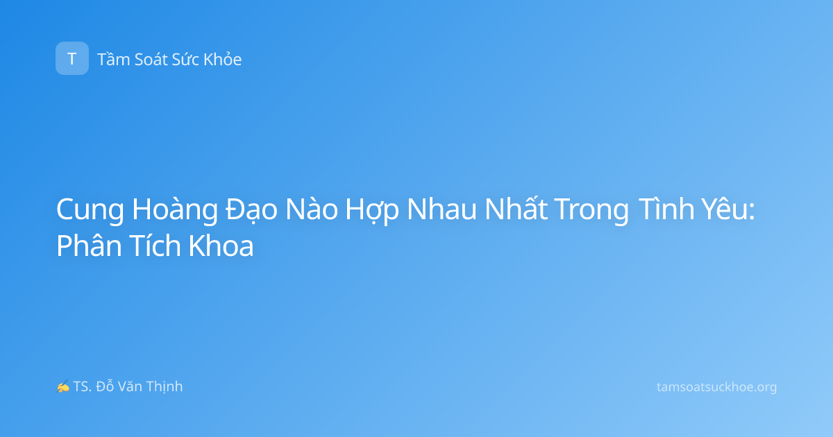 Cung Hoàng Đạo Nào Hợp Nhau Nhất Trong Tình Yêu: Phân Tích Khoa