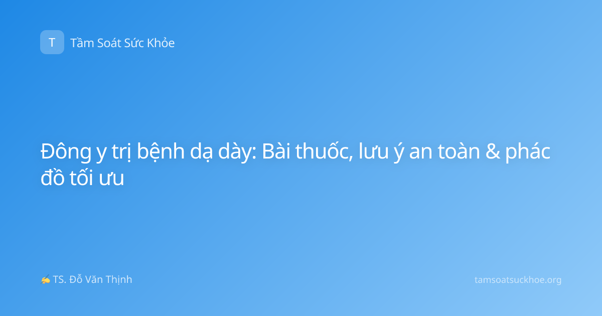 Đông y trị bệnh dạ dày: Bài thuốc, lưu ý an toàn & phác đồ tối ưu