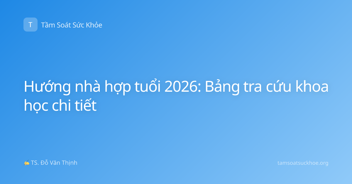 Hướng nhà hợp tuổi 2026: Bảng tra cứu khoa học chi tiết