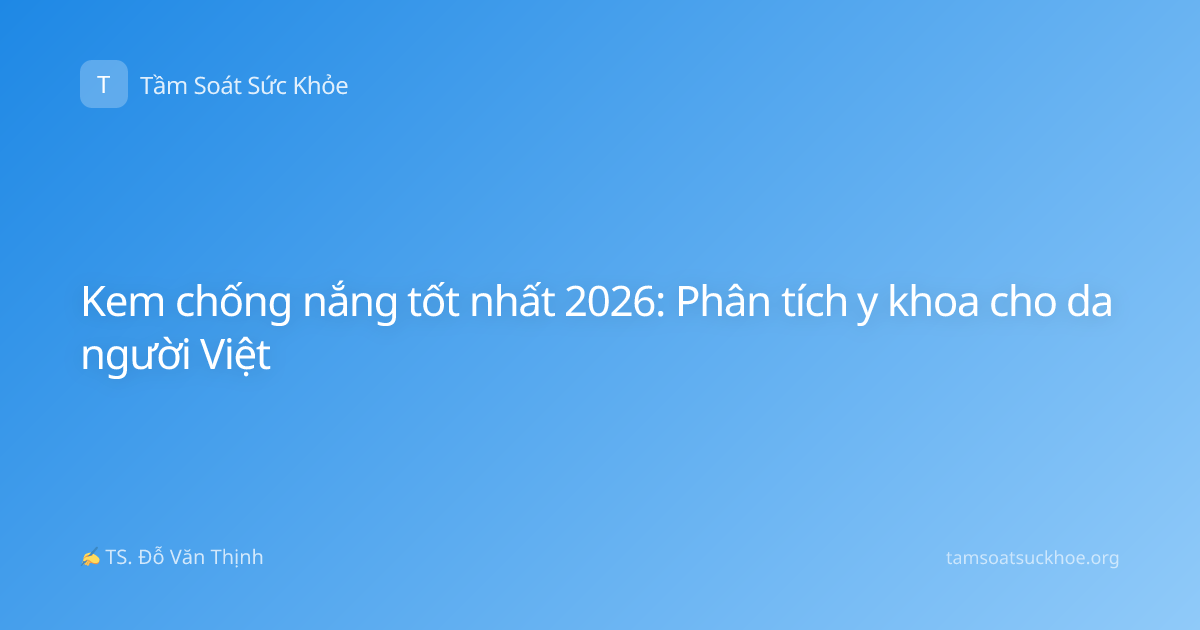 Kem chống nắng tốt nhất 2026: Phân tích y khoa cho da người Việt
