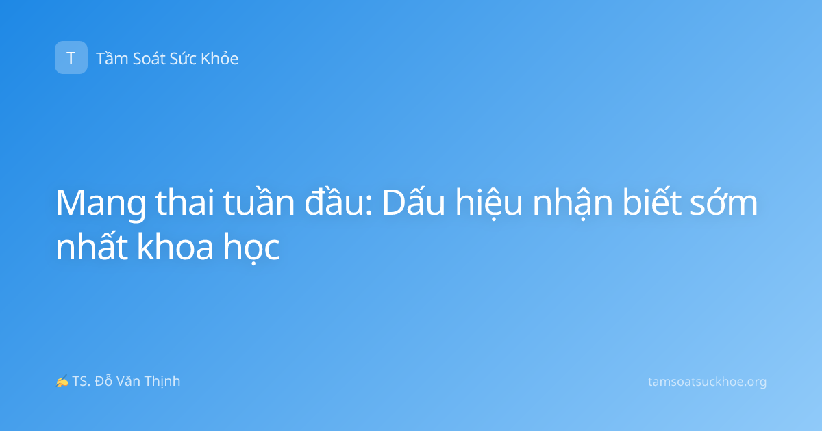 Mang thai tuần đầu: Dấu hiệu nhận biết sớm nhất khoa học
