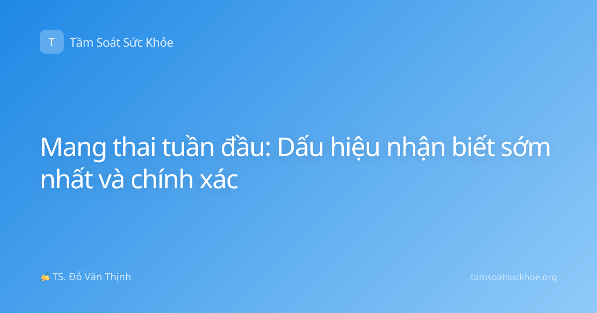 Mang thai tuần đầu: Dấu hiệu nhận biết sớm nhất và chính xác