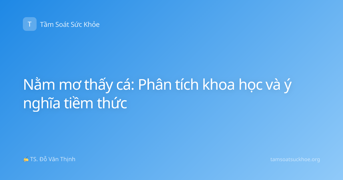 Nằm mơ thấy cá: Phân tích khoa học và ý nghĩa tiềm thức