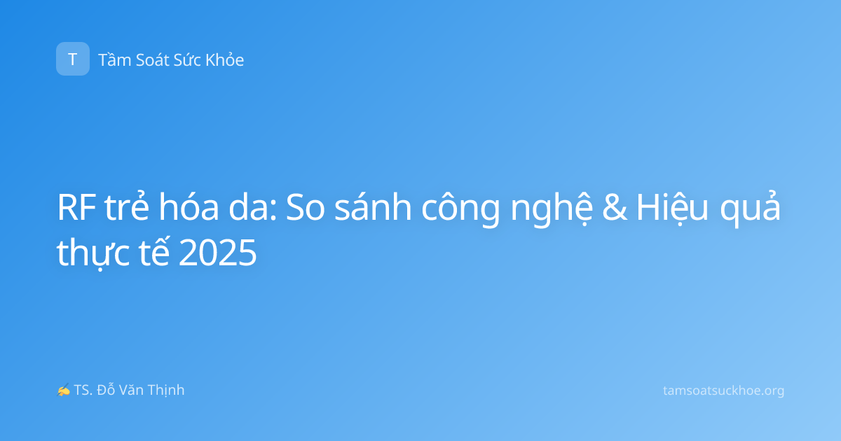 RF trẻ hóa da: So sánh công nghệ & Hiệu quả thực tế 2025