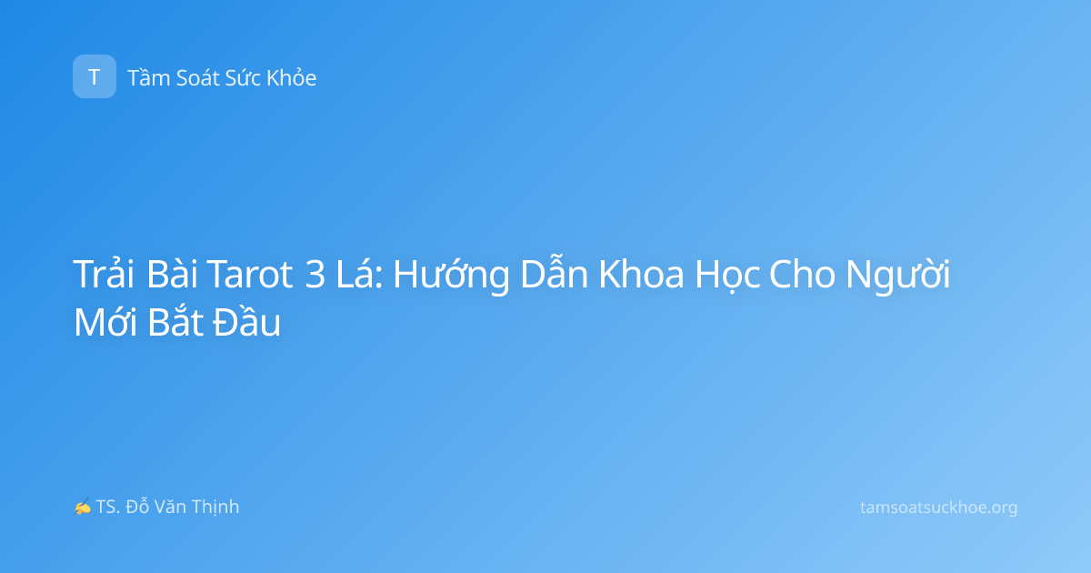Trải Bài Tarot 3 Lá: Hướng Dẫn Khoa Học Cho Người Mới Bắt Đầu