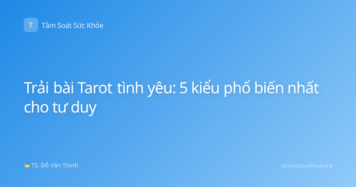Trải bài Tarot tình yêu: 5 kiểu phổ biến nhất cho tư duy