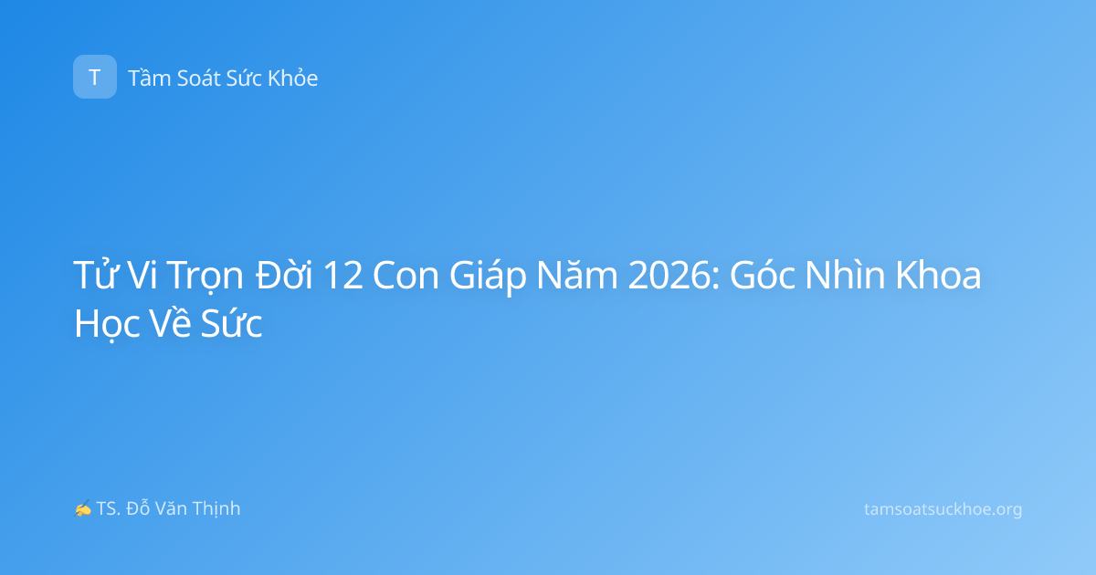 Tử Vi Trọn Đời 12 Con Giáp Năm 2026: Góc Nhìn Khoa Học Về Sức
