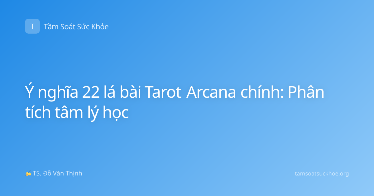 Ý nghĩa 22 lá bài Tarot Arcana chính: Phân tích tâm lý học